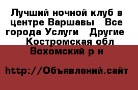 Лучший ночной клуб в центре Варшавы - Все города Услуги » Другие   . Костромская обл.,Вохомский р-н